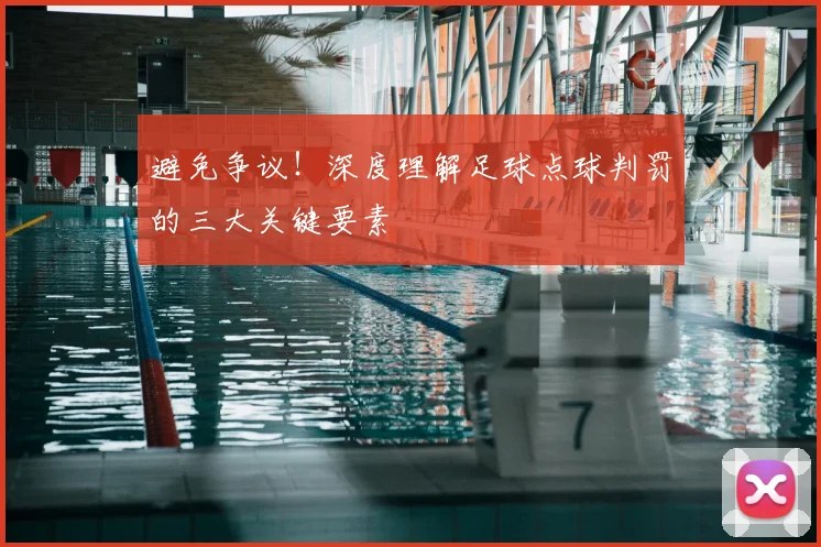 避免争议！深度理解足球点球判罚的三大关键要素