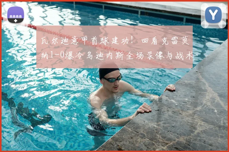 瓦尔迪意甲首球建功!回看克雷莫纳1-0爆冷乌迪内斯全场录像与战术分析