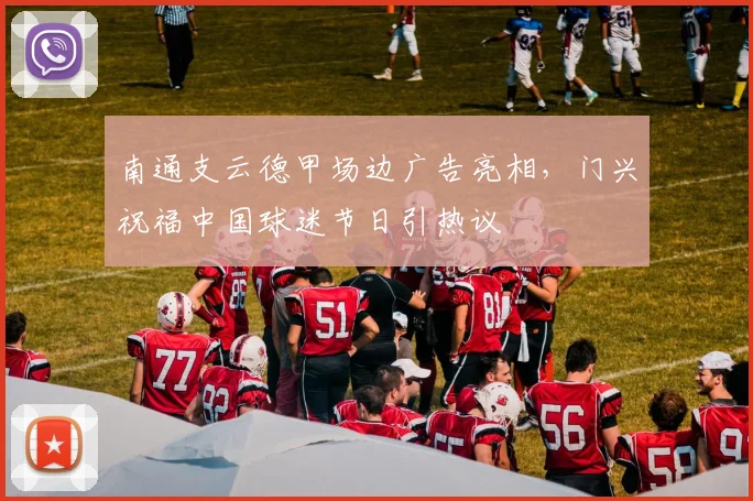 南通支云德甲场边广告亮相，门兴祝福中国球迷节日引热议
