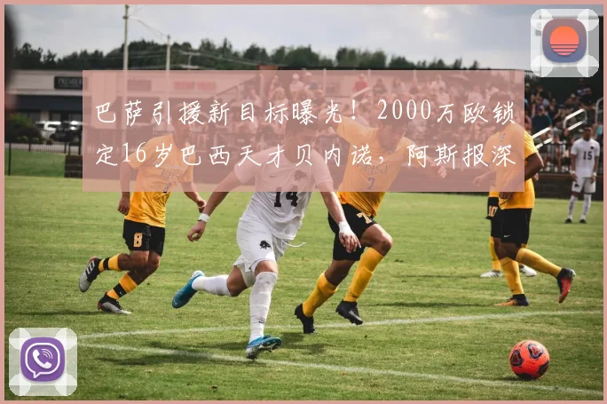 巴萨引援新目标曝光!2000万欧锁定16岁巴西天才贝内诺,阿斯报深度解析