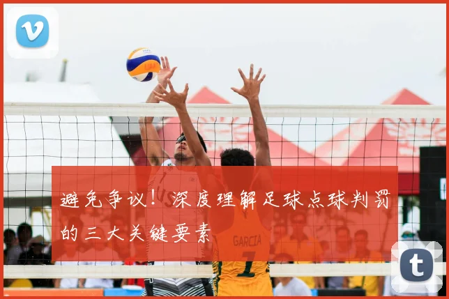 避免争议！深度理解足球点球判罚的三大关键要素