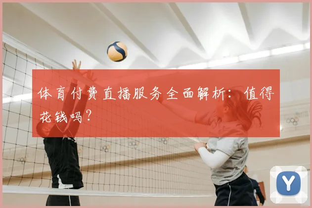 体育付费直播服务全面解析：值得花钱吗？