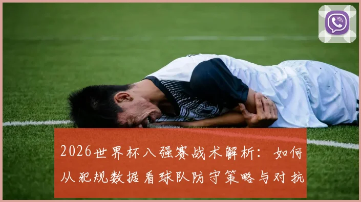 2026世界杯八强赛战术解析：如何从犯规数据看球队防守策略与对抗强度