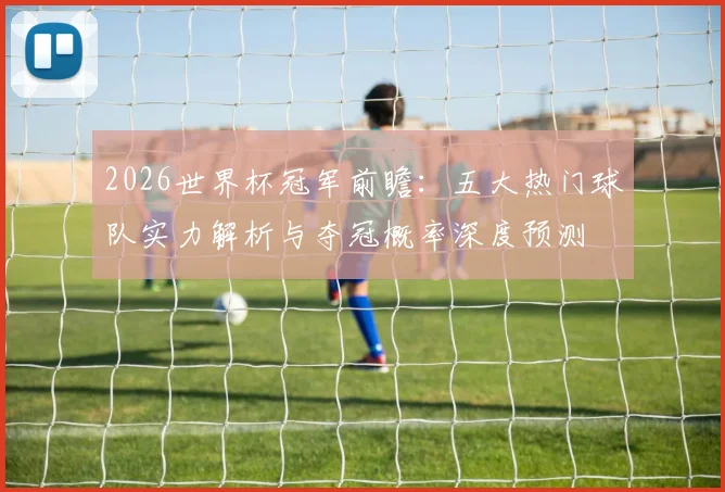 2026世界杯冠军前瞻：五大热门球队实力解析与夺冠概率深度预测