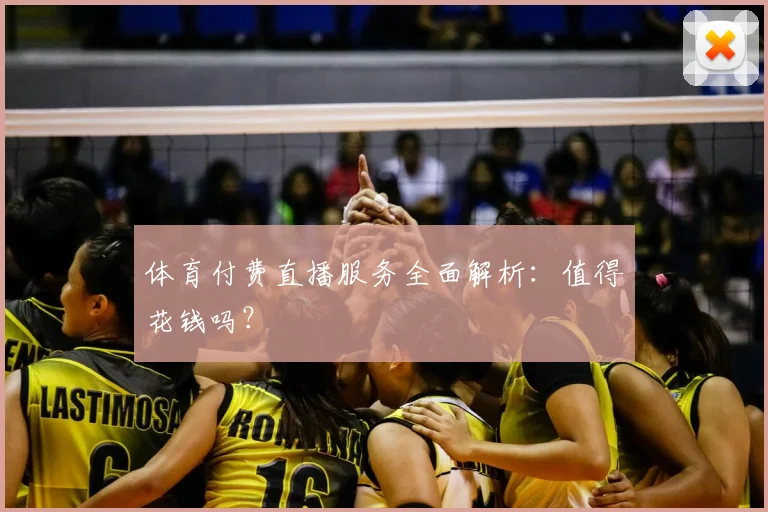 体育付费直播服务全面解析：值得花钱吗？