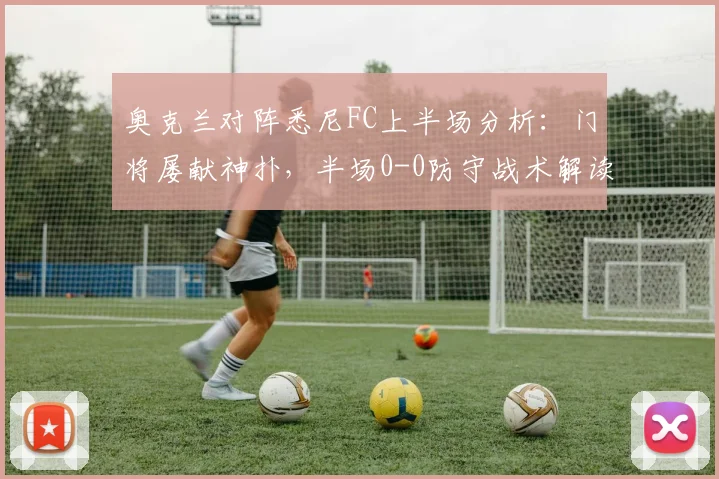 奥克兰对阵悉尼FC上半场分析:门将屡献神扑,半场0-0防守战术解读