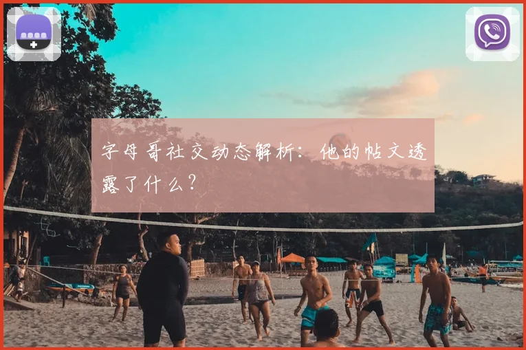 字母哥社交动态解析：他的帖文透露了什么？