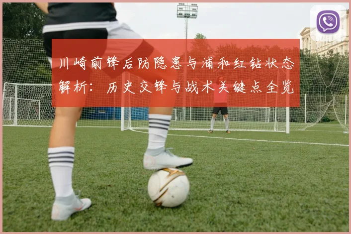 川崎前锋后防隐患与浦和红钻状态解析:历史交锋与战术关键点全览