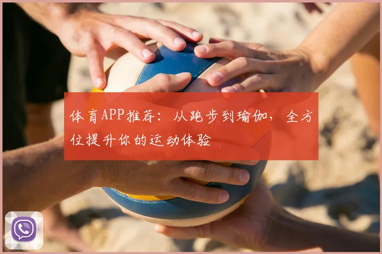 体育APP推荐：从跑步到瑜伽，全方位提升你的运动体验