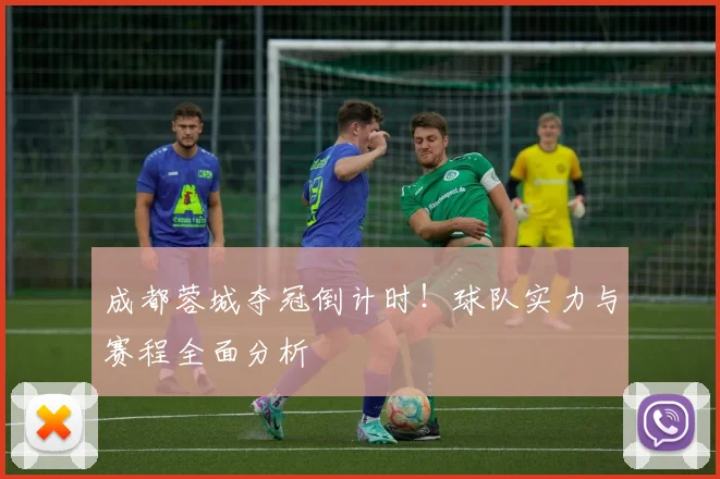 成都蓉城夺冠倒计时！球队实力与赛程全面分析